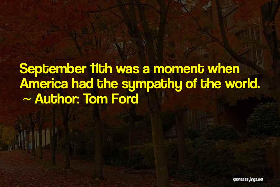 Tom Ford Quotes: September 11th Was A Moment When America Had The Sympathy Of The World.