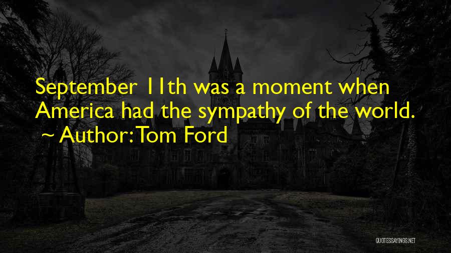 Tom Ford Quotes: September 11th Was A Moment When America Had The Sympathy Of The World.