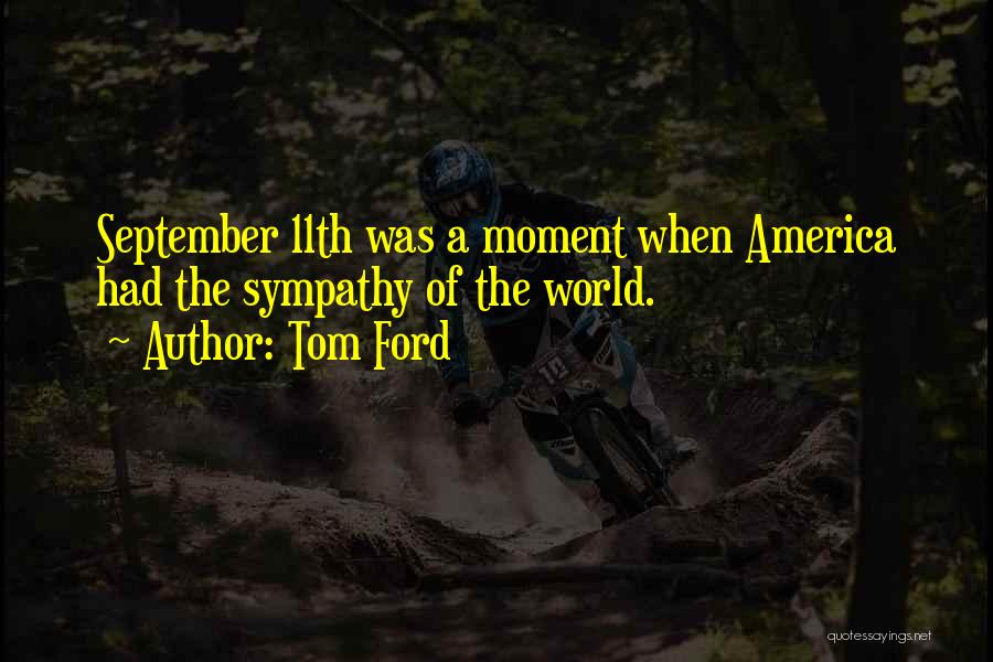 Tom Ford Quotes: September 11th Was A Moment When America Had The Sympathy Of The World.