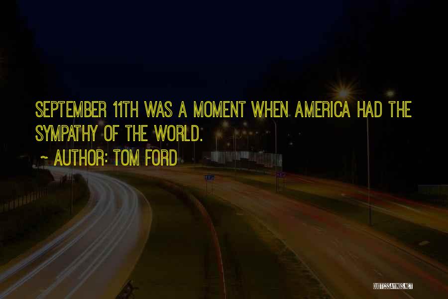 Tom Ford Quotes: September 11th Was A Moment When America Had The Sympathy Of The World.