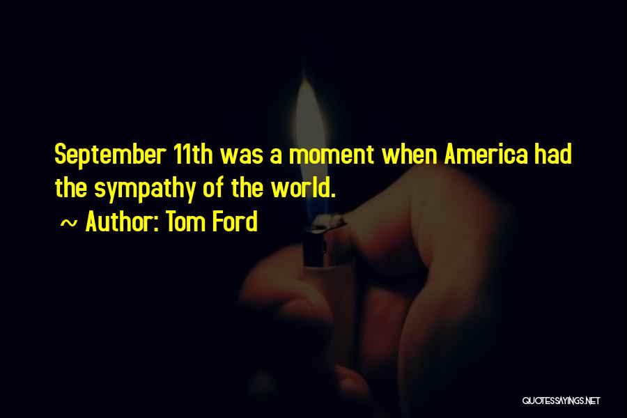 Tom Ford Quotes: September 11th Was A Moment When America Had The Sympathy Of The World.
