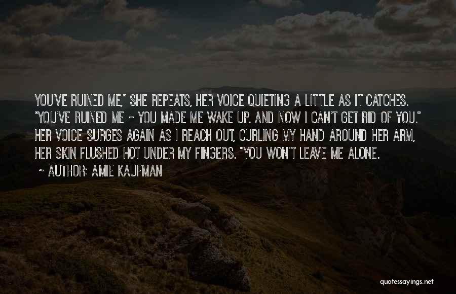 Amie Kaufman Quotes: You've Ruined Me, She Repeats, Her Voice Quieting A Little As It Catches. You've Ruined Me - You Made Me