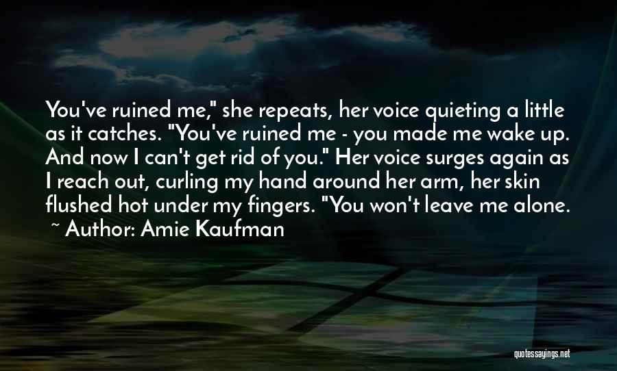 Amie Kaufman Quotes: You've Ruined Me, She Repeats, Her Voice Quieting A Little As It Catches. You've Ruined Me - You Made Me