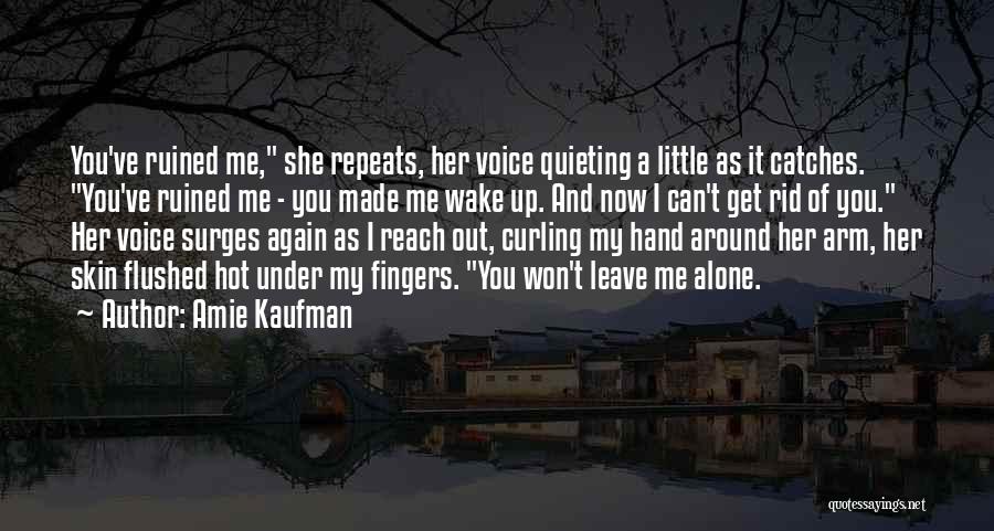 Amie Kaufman Quotes: You've Ruined Me, She Repeats, Her Voice Quieting A Little As It Catches. You've Ruined Me - You Made Me