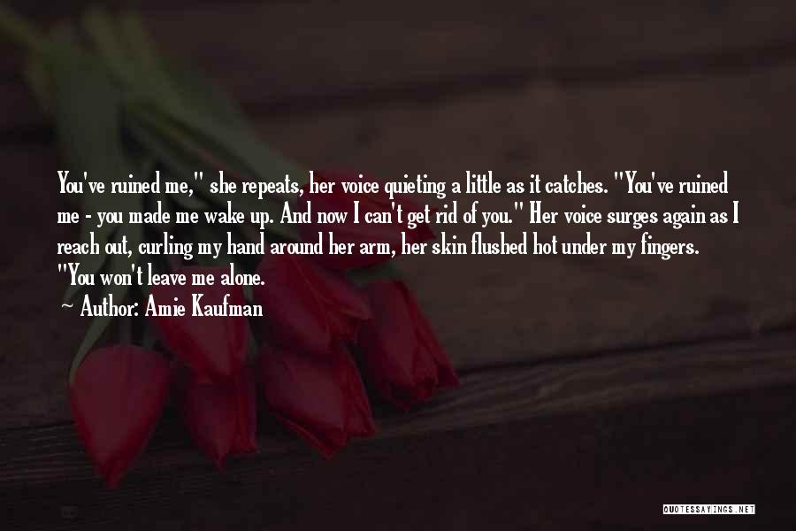 Amie Kaufman Quotes: You've Ruined Me, She Repeats, Her Voice Quieting A Little As It Catches. You've Ruined Me - You Made Me