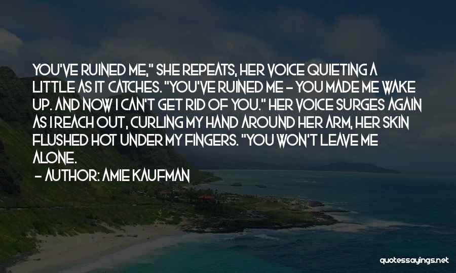 Amie Kaufman Quotes: You've Ruined Me, She Repeats, Her Voice Quieting A Little As It Catches. You've Ruined Me - You Made Me