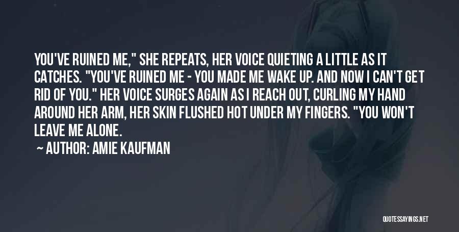 Amie Kaufman Quotes: You've Ruined Me, She Repeats, Her Voice Quieting A Little As It Catches. You've Ruined Me - You Made Me