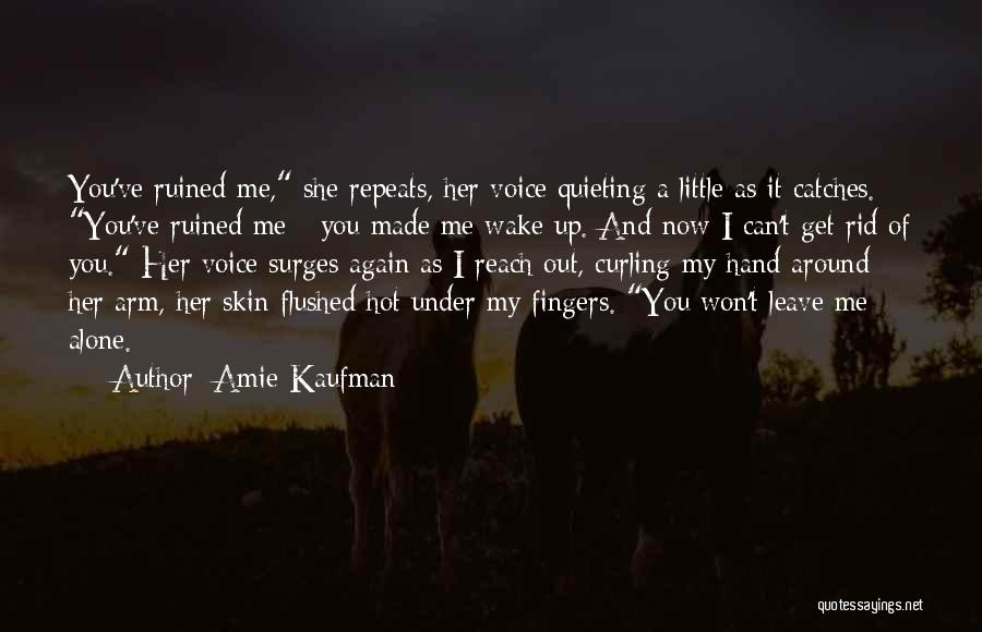 Amie Kaufman Quotes: You've Ruined Me, She Repeats, Her Voice Quieting A Little As It Catches. You've Ruined Me - You Made Me