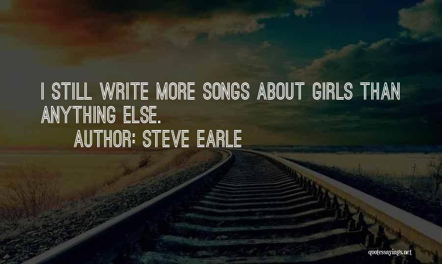 Steve Earle Quotes: I Still Write More Songs About Girls Than Anything Else.