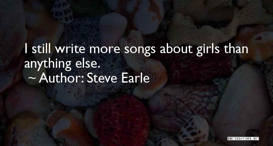 Steve Earle Quotes: I Still Write More Songs About Girls Than Anything Else.