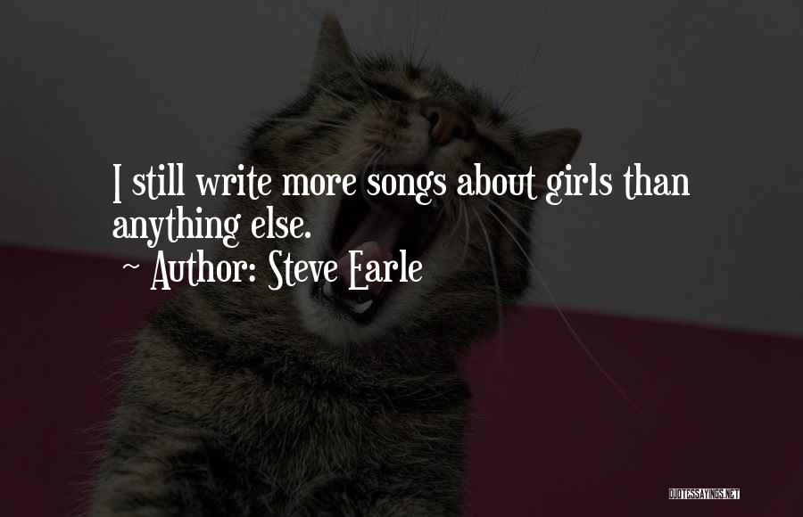 Steve Earle Quotes: I Still Write More Songs About Girls Than Anything Else.