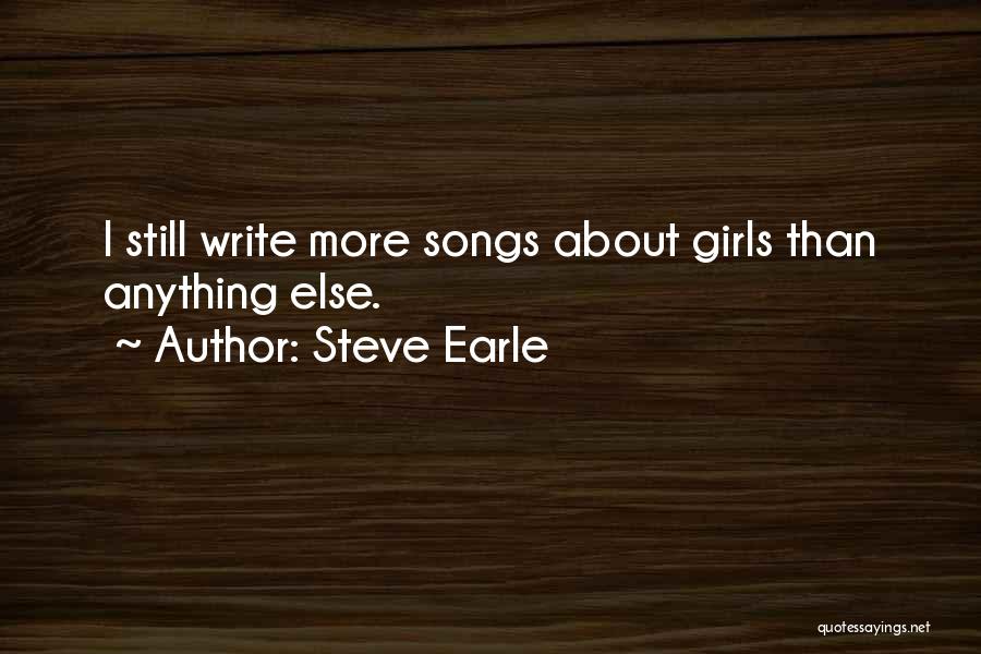 Steve Earle Quotes: I Still Write More Songs About Girls Than Anything Else.