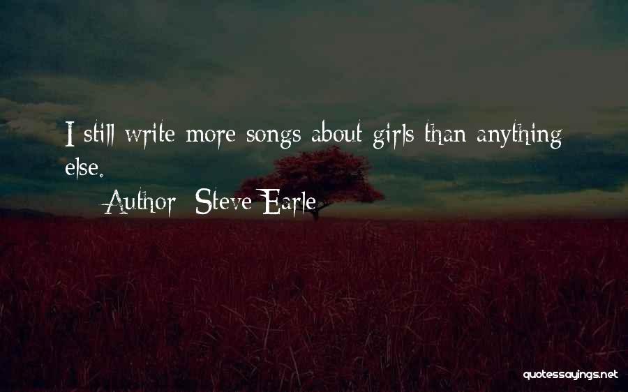 Steve Earle Quotes: I Still Write More Songs About Girls Than Anything Else.