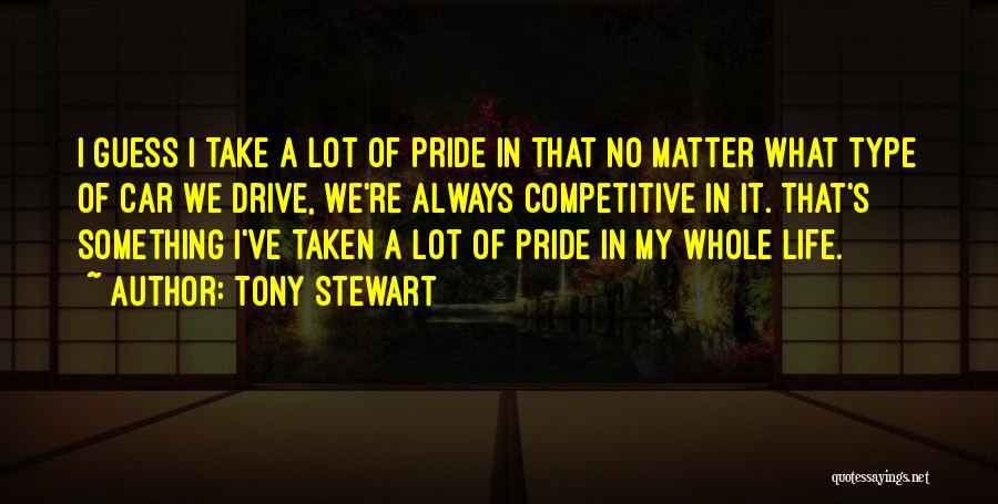 Tony Stewart Quotes: I Guess I Take A Lot Of Pride In That No Matter What Type Of Car We Drive, We're Always