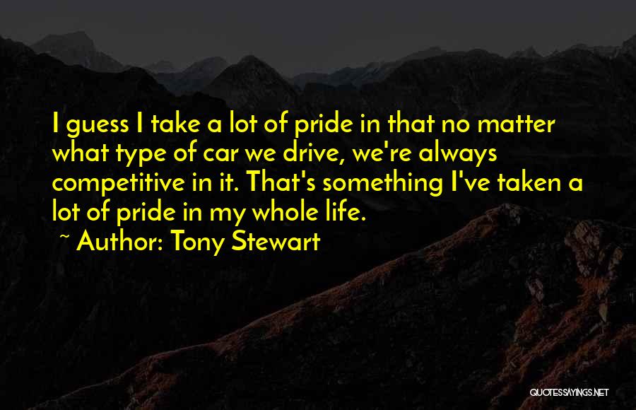 Tony Stewart Quotes: I Guess I Take A Lot Of Pride In That No Matter What Type Of Car We Drive, We're Always
