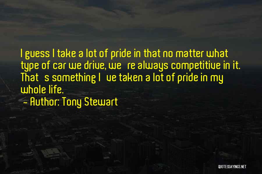 Tony Stewart Quotes: I Guess I Take A Lot Of Pride In That No Matter What Type Of Car We Drive, We're Always