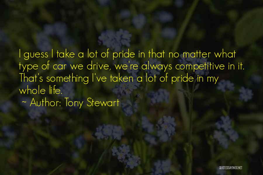 Tony Stewart Quotes: I Guess I Take A Lot Of Pride In That No Matter What Type Of Car We Drive, We're Always