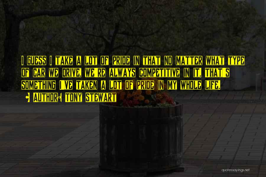 Tony Stewart Quotes: I Guess I Take A Lot Of Pride In That No Matter What Type Of Car We Drive, We're Always