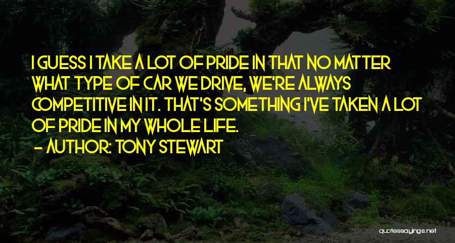 Tony Stewart Quotes: I Guess I Take A Lot Of Pride In That No Matter What Type Of Car We Drive, We're Always