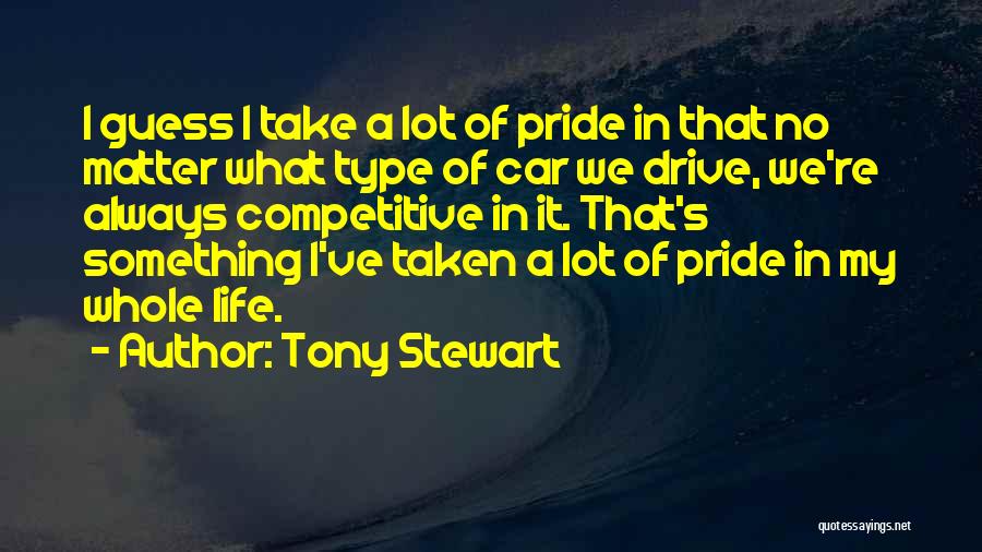 Tony Stewart Quotes: I Guess I Take A Lot Of Pride In That No Matter What Type Of Car We Drive, We're Always