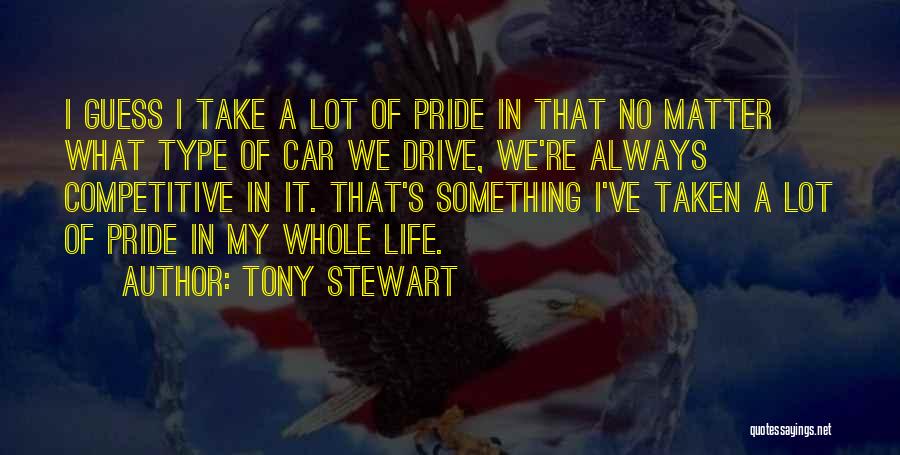 Tony Stewart Quotes: I Guess I Take A Lot Of Pride In That No Matter What Type Of Car We Drive, We're Always