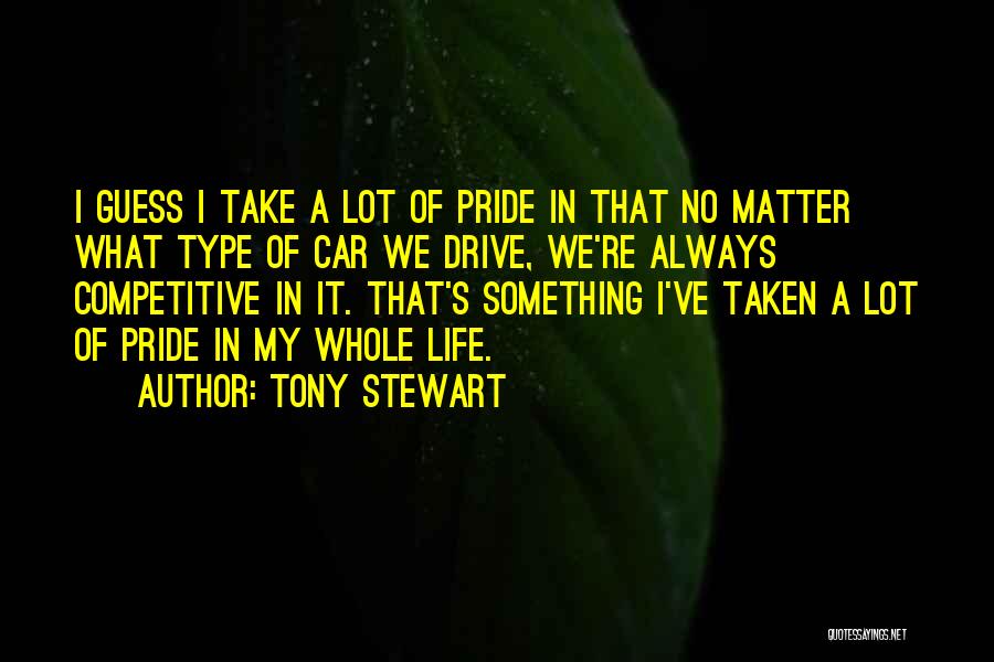 Tony Stewart Quotes: I Guess I Take A Lot Of Pride In That No Matter What Type Of Car We Drive, We're Always