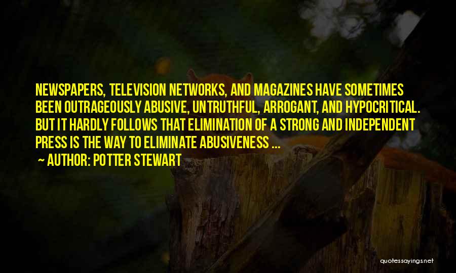 Potter Stewart Quotes: Newspapers, Television Networks, And Magazines Have Sometimes Been Outrageously Abusive, Untruthful, Arrogant, And Hypocritical. But It Hardly Follows That Elimination