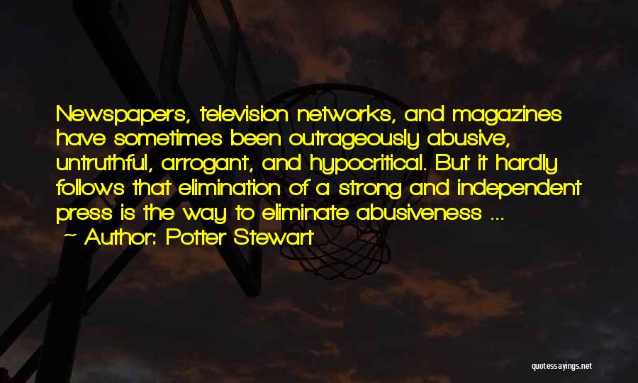 Potter Stewart Quotes: Newspapers, Television Networks, And Magazines Have Sometimes Been Outrageously Abusive, Untruthful, Arrogant, And Hypocritical. But It Hardly Follows That Elimination