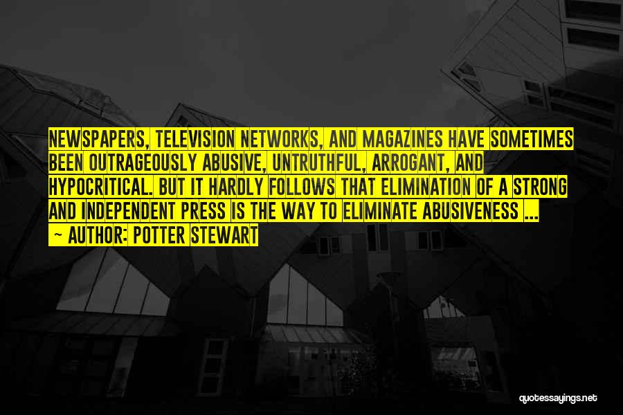 Potter Stewart Quotes: Newspapers, Television Networks, And Magazines Have Sometimes Been Outrageously Abusive, Untruthful, Arrogant, And Hypocritical. But It Hardly Follows That Elimination