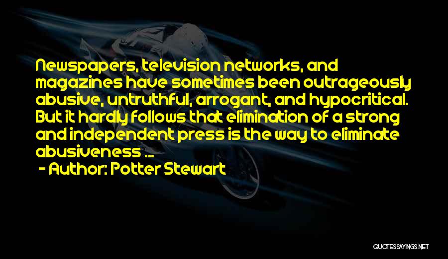 Potter Stewart Quotes: Newspapers, Television Networks, And Magazines Have Sometimes Been Outrageously Abusive, Untruthful, Arrogant, And Hypocritical. But It Hardly Follows That Elimination