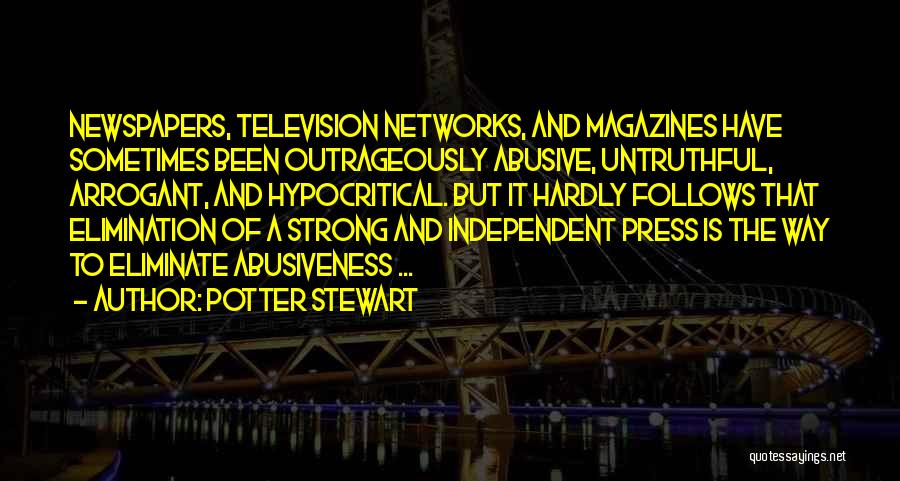 Potter Stewart Quotes: Newspapers, Television Networks, And Magazines Have Sometimes Been Outrageously Abusive, Untruthful, Arrogant, And Hypocritical. But It Hardly Follows That Elimination