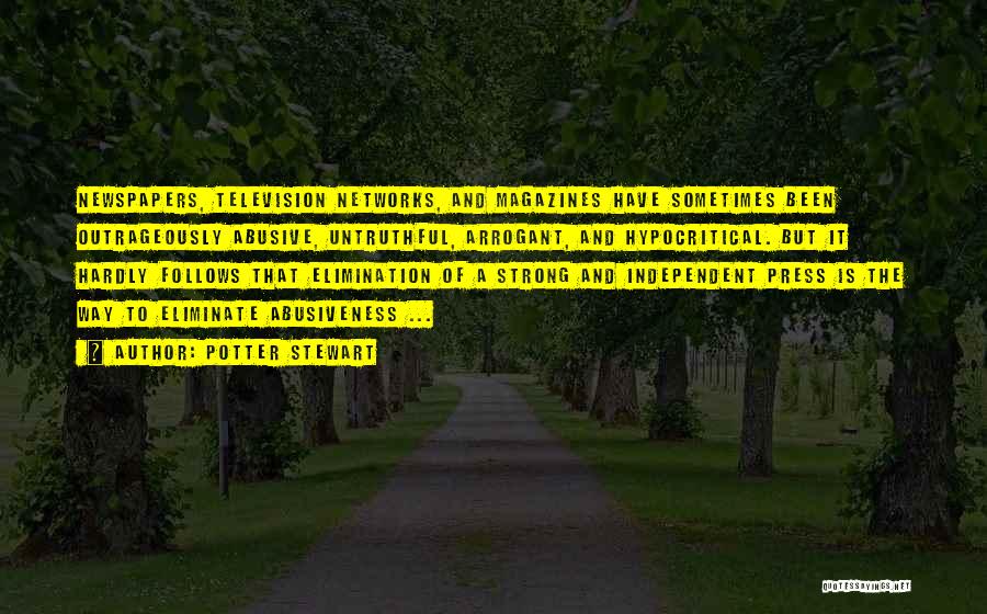 Potter Stewart Quotes: Newspapers, Television Networks, And Magazines Have Sometimes Been Outrageously Abusive, Untruthful, Arrogant, And Hypocritical. But It Hardly Follows That Elimination