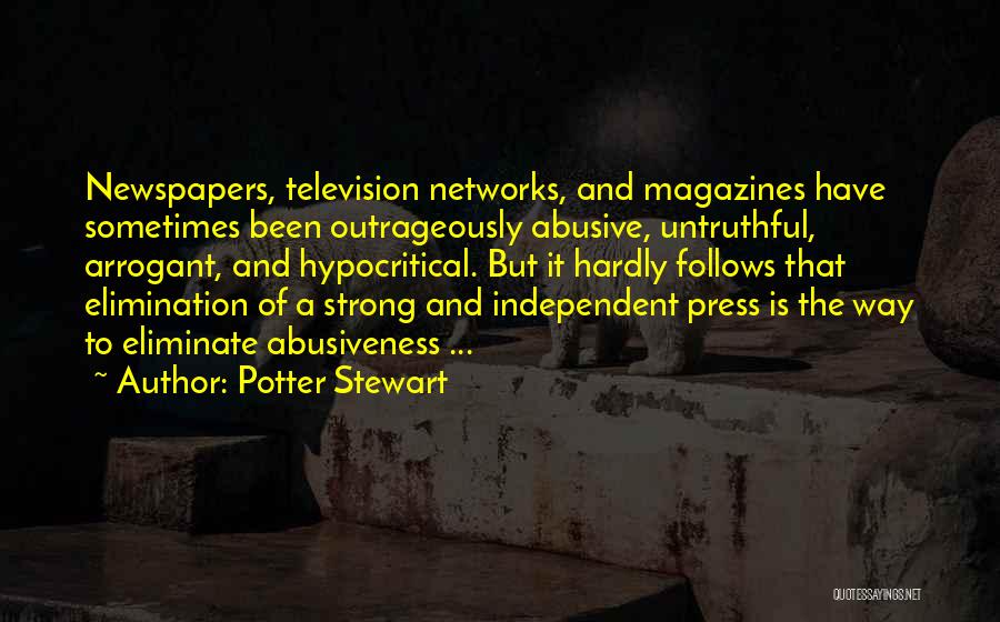 Potter Stewart Quotes: Newspapers, Television Networks, And Magazines Have Sometimes Been Outrageously Abusive, Untruthful, Arrogant, And Hypocritical. But It Hardly Follows That Elimination