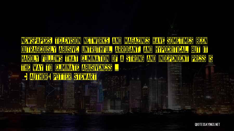 Potter Stewart Quotes: Newspapers, Television Networks, And Magazines Have Sometimes Been Outrageously Abusive, Untruthful, Arrogant, And Hypocritical. But It Hardly Follows That Elimination