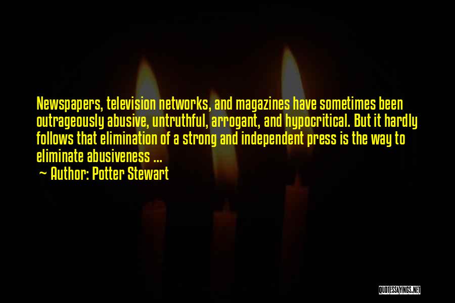 Potter Stewart Quotes: Newspapers, Television Networks, And Magazines Have Sometimes Been Outrageously Abusive, Untruthful, Arrogant, And Hypocritical. But It Hardly Follows That Elimination