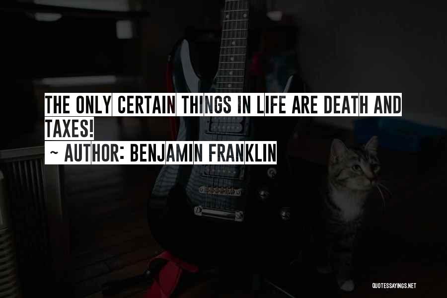 Benjamin Franklin Quotes: The Only Certain Things In Life Are Death And Taxes!