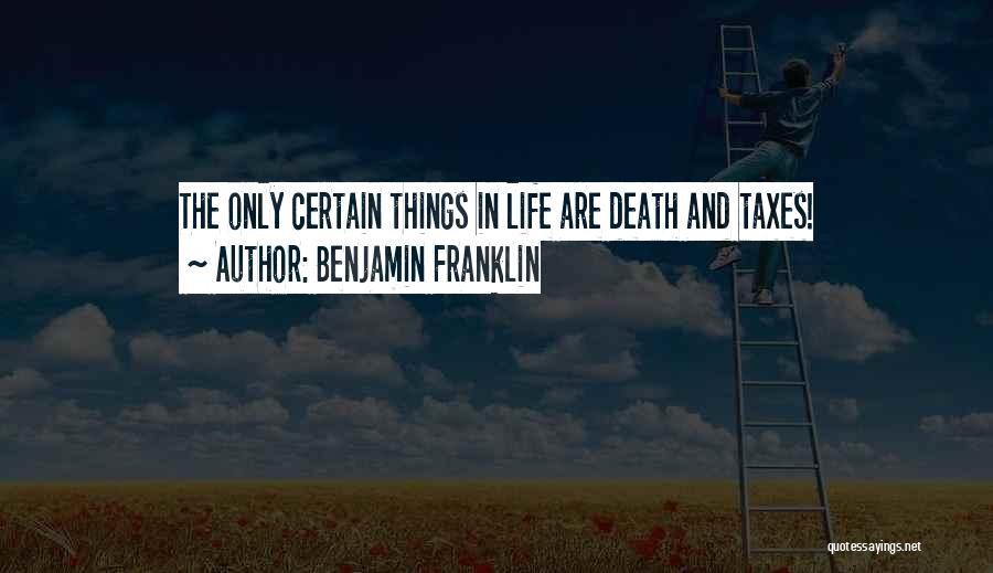 Benjamin Franklin Quotes: The Only Certain Things In Life Are Death And Taxes!