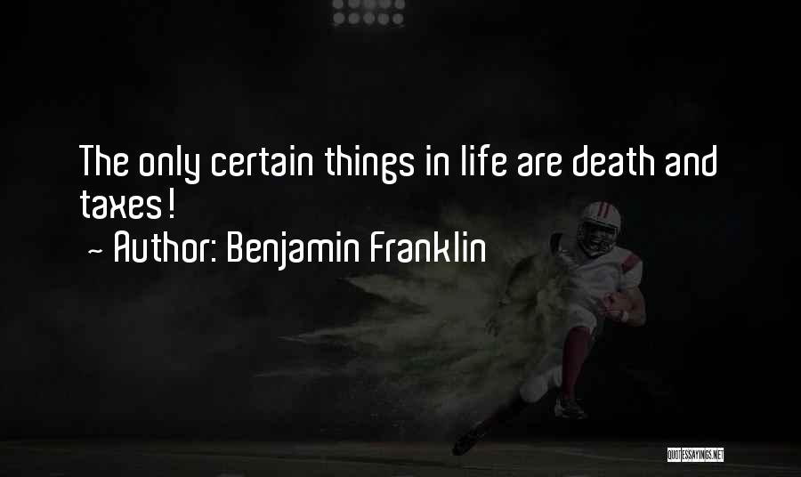 Benjamin Franklin Quotes: The Only Certain Things In Life Are Death And Taxes!