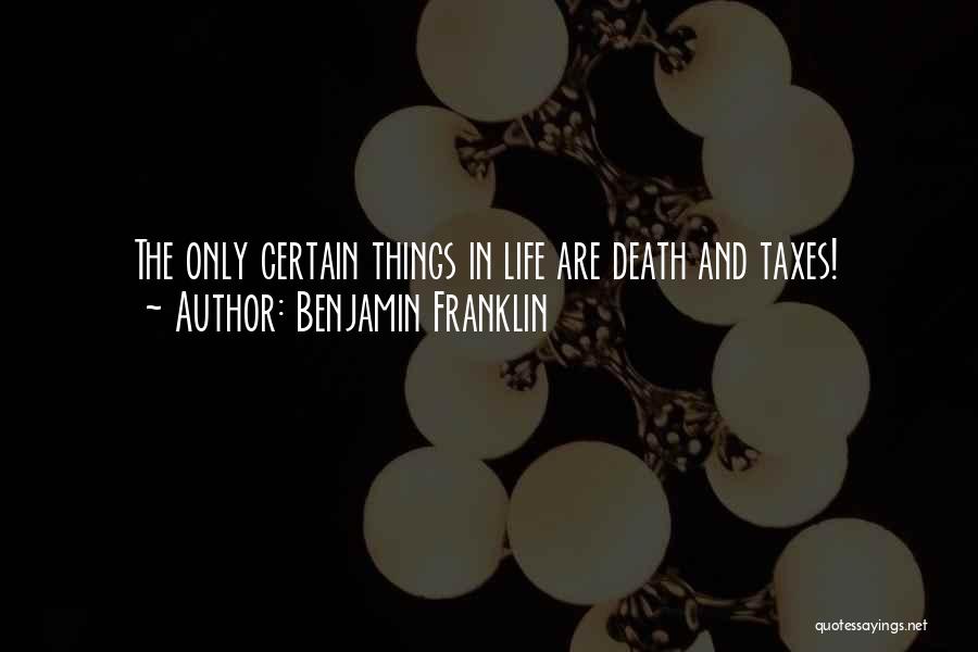 Benjamin Franklin Quotes: The Only Certain Things In Life Are Death And Taxes!