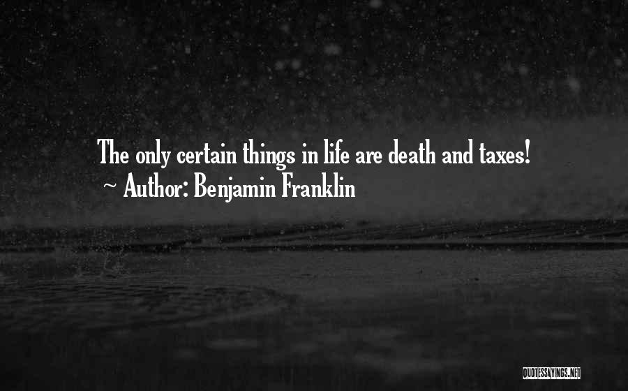 Benjamin Franklin Quotes: The Only Certain Things In Life Are Death And Taxes!