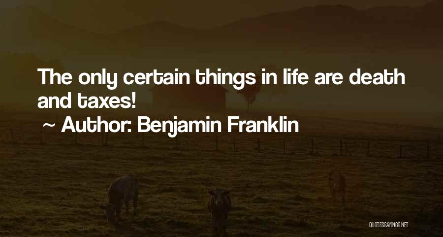 Benjamin Franklin Quotes: The Only Certain Things In Life Are Death And Taxes!