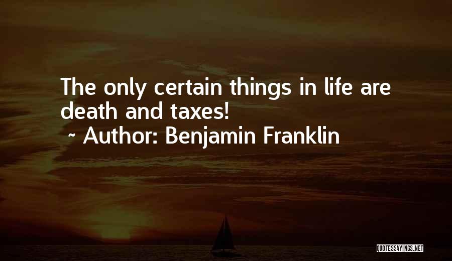 Benjamin Franklin Quotes: The Only Certain Things In Life Are Death And Taxes!