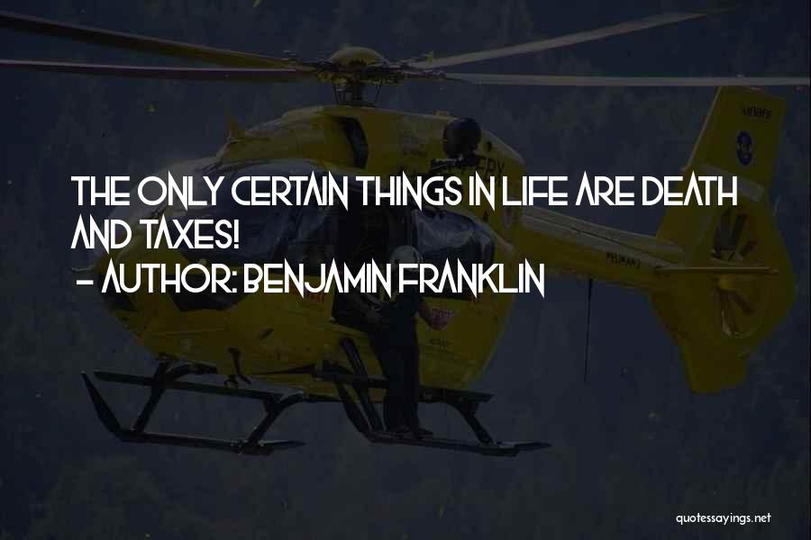 Benjamin Franklin Quotes: The Only Certain Things In Life Are Death And Taxes!
