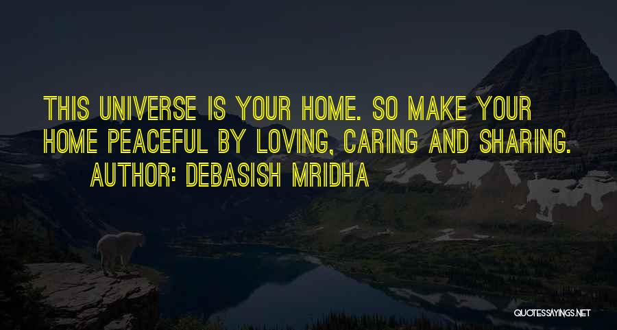 Debasish Mridha Quotes: This Universe Is Your Home. So Make Your Home Peaceful By Loving, Caring And Sharing.