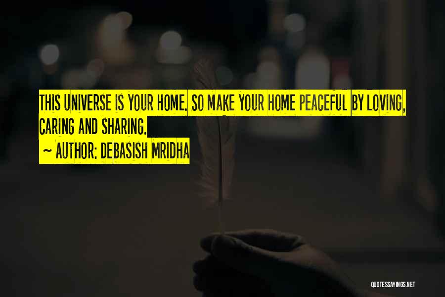 Debasish Mridha Quotes: This Universe Is Your Home. So Make Your Home Peaceful By Loving, Caring And Sharing.