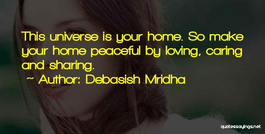 Debasish Mridha Quotes: This Universe Is Your Home. So Make Your Home Peaceful By Loving, Caring And Sharing.