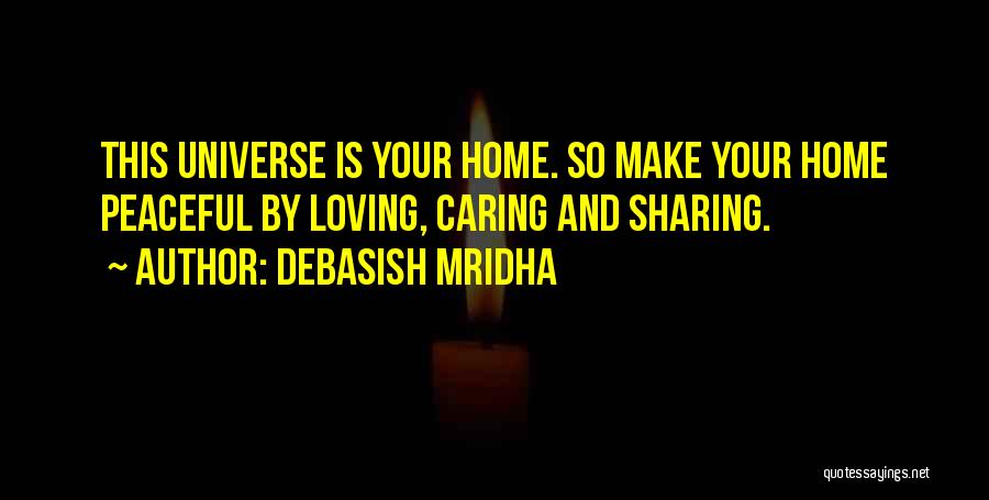 Debasish Mridha Quotes: This Universe Is Your Home. So Make Your Home Peaceful By Loving, Caring And Sharing.
