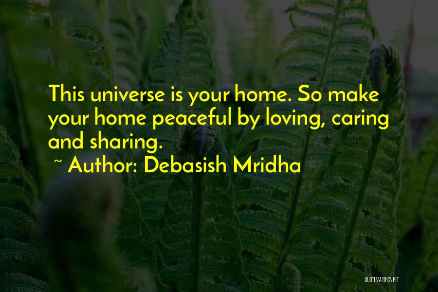 Debasish Mridha Quotes: This Universe Is Your Home. So Make Your Home Peaceful By Loving, Caring And Sharing.