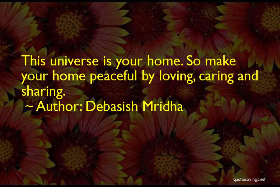 Debasish Mridha Quotes: This Universe Is Your Home. So Make Your Home Peaceful By Loving, Caring And Sharing.