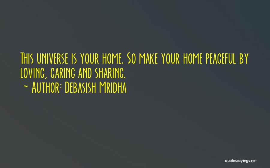 Debasish Mridha Quotes: This Universe Is Your Home. So Make Your Home Peaceful By Loving, Caring And Sharing.